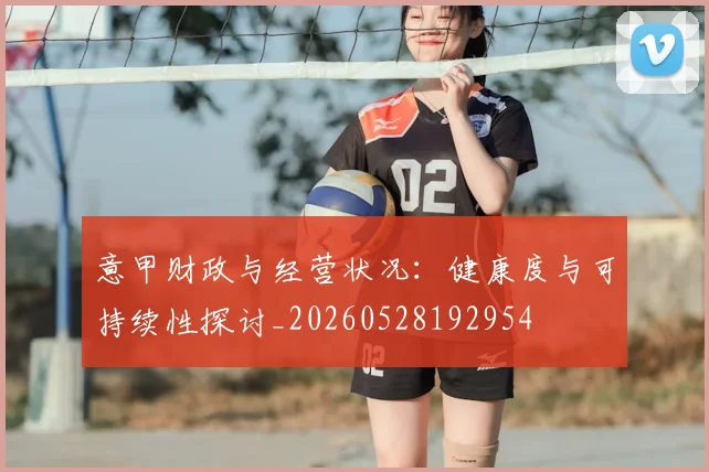 意甲财政与经营状况:健康度与可持续性探讨_20260528192954