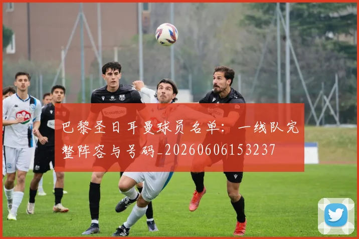 巴黎圣日耳曼球员名单：一线队完整阵容与号码_20260606153237