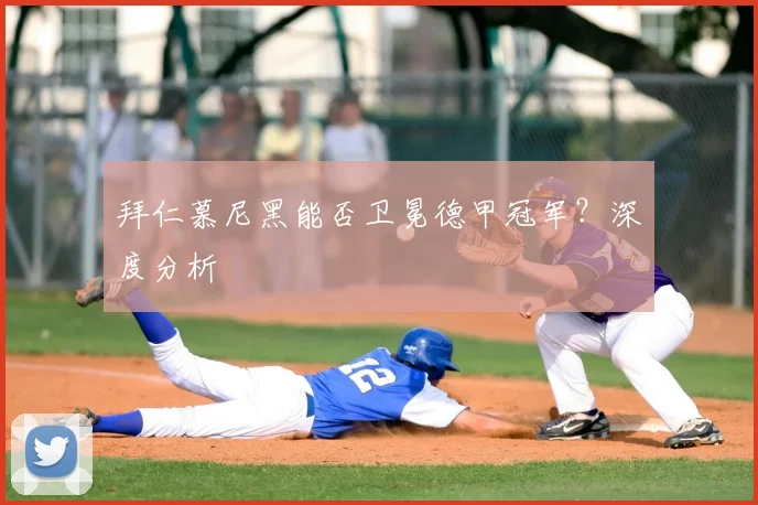 拜仁慕尼黑能否卫冕德甲冠军？深度分析