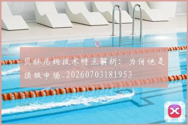 贝林厄姆技术特点解析：为何他是顶级中场_20260703181953