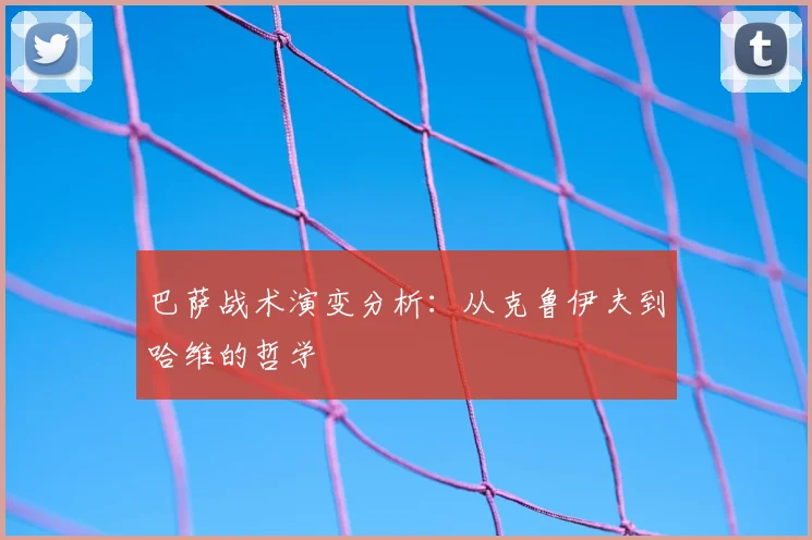 巴萨战术演变分析：从克鲁伊夫到哈维的哲学