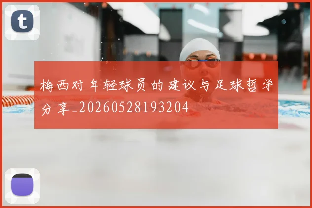 梅西对年轻球员的建议与足球哲学分享_20260528193204