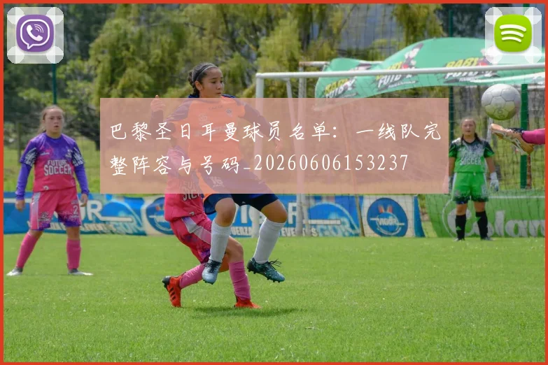 巴黎圣日耳曼球员名单：一线队完整阵容与号码_20260606153237