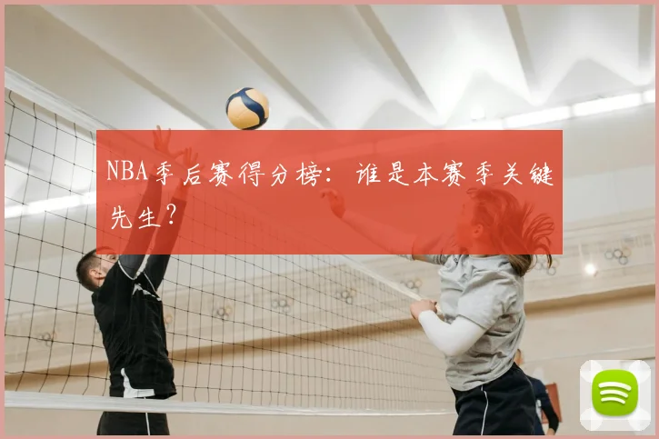 NBA季后赛得分榜：谁是本赛季关键先生？