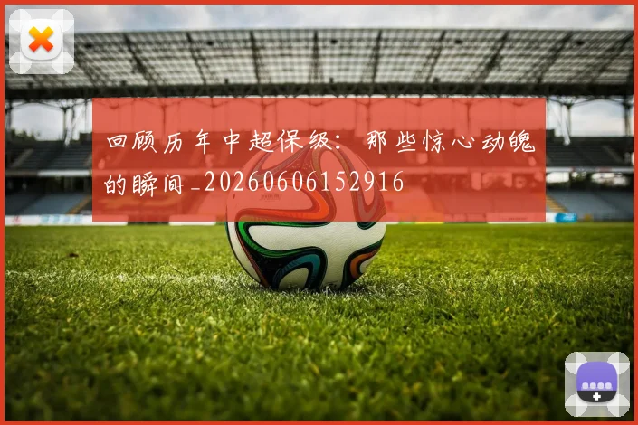 回顾历年中超保级：那些惊心动魄的瞬间_20260606152916