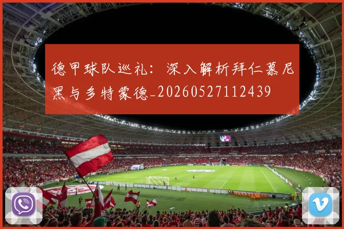德甲球队巡礼:深入解析拜仁慕尼黑与多特蒙德_20260527112439