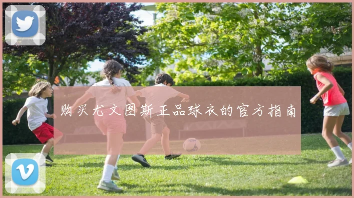 购买尤文图斯正品球衣的官方指南