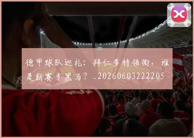 德甲球队巡礼:拜仁多特领衔,谁是新赛季黑马?_20260603222205