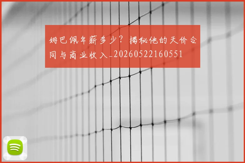 姆巴佩年薪多少？揭秘他的天价合同与商业收入_20260522160551