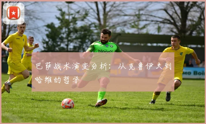 巴萨战术演变分析：从克鲁伊夫到哈维的哲学