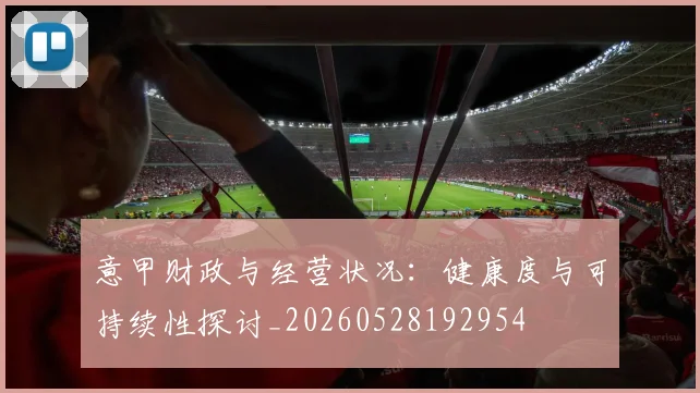 意甲财政与经营状况：健康度与可持续性探讨_20260528192954